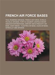 French Air Force Bases Toul-Rosieres Air Base, French Air Force, Evreux-Fauville Air Base, Fort Du Salbert, Leopold Sedar Senghor Internation,1155703898,9781155703893