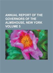 Annual report of the Governors of the Almshouse, New York Volume 5,1234290499,9781234290498