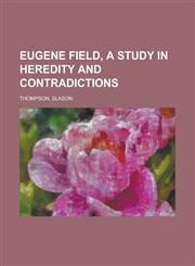 Eugene Field, a Study in Heredity and Contradictions Volume 2,1770458271,9781770458277
