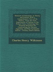 Elements of Galvanism, in Theory and Practice With a Comprehensive View of Its History, from the First Experiments of Galvani to the Present Time. Containing Also, Practical Directions for Constructing the Galvanic Apparatus, and Plain Systematic Instruc,1295718685,9781295718689
