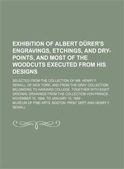 Exhibition of Albert Durer's Engravings, Etchings, and Dry-Points, and Most of the Woodcuts Executed from His Designs; Selected from the Collection of,1458944425,9781458944429