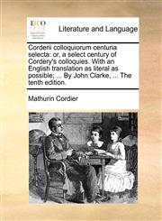 Corderii colloquiorum centuria selecta or, a select century of Cordery's colloquies. With an English translation as literal as possible; ... By John Clarke, ... The tenth edition.,1170543154,9781170543153