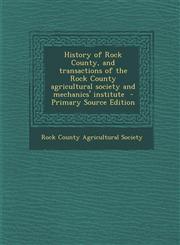 History of Rock County, and transactions of the Rock County agricultural society and mechanics' institute  - Primary Source Edition,1293233676,9781293233672