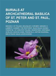 Burials at Archcathedral Basilica of St. Peter and St. Paul, Pozna Mieszko I of Poland, Boles Aw I Chrobry, Mieszko II Lambert, Casimir I the Restore,1155943228,9781155943220
