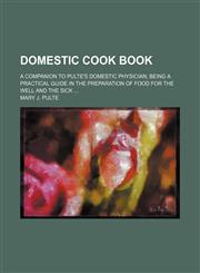 Domestic cook book; a companion to Pulte's domestic physician being a practical guide in the preparation of food for the well and the sick,1150743514,9781150743511