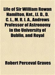 Life of Sir William Rowan Hamilton, Knt., Ll. D., D. C. L., M. R. I. A., Andrews Professor of Astronomy in the University of Dublin, and Royal,1153008742,9781153008747