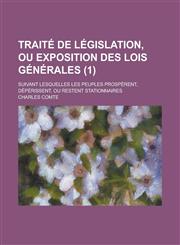 Traite de Legislation, Ou Exposition Des Lois Generales; Suivant Lesquelles Les Peuples Prosperent, Deperissent, Ou Restent Stationnaires (1 ),1154679047,9781154679045
