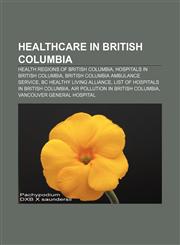 Healthcare in British Columbia Health regions of British Columbia, Hospitals in British Columbia, British Columbia Ambulance Service,1156491223,9781156491225