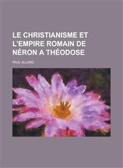 Le Christianisme Et L'Empire Romain de Neron a Theodose,1234516608,9781234516604