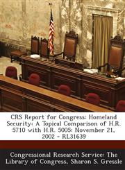 Crs Report for Congress Homeland Security: A Topical Comparison of H.R. 5710 with H.R. 5005: November 21, 2002 - Rl31639,1294247905,9781294247906