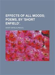 Effects of all moods;  poems, by 'Short Enfield'.,1150744855,9781150744853
