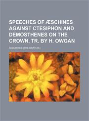 Speeches of Ã†schines Against Ctesiphon and Demosthenes on the Crown, Tr. by H. Owgan,1151601845,9781151601841