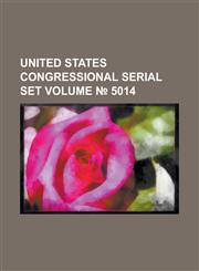 United States Congressional Serial Set Volume 5014,1234062097,9781234062095
