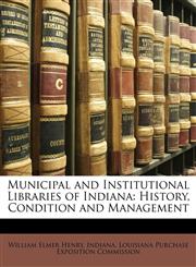 Municipal and Institutional Libraries of Indiana History, Condition and Management,1146541430,9781146541435