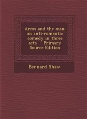Arms and the Man; An Anti-Romantic Comedy in Three Acts,1289848238,9781289848231