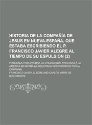 Historia de La Compania de Jesus En Nueva-Espana, Que Estaba Escribiendo El P. Francisco Javier Alegre Al Tiempo de Su Espulsion; Publicala Para Proba,1234321297,9781234321291