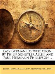 Easy German Conversation By Philip Schuyler Allen and Paul Hermann Phillipson ...,1141515229,9781141515226