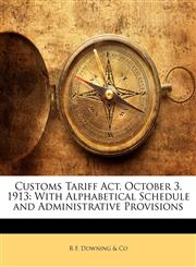 Customs Tariff Act, October 3, 1913 With Alphabetical Schedule and Administrative Provisions,1146364075,9781146364072