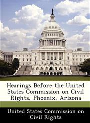 Hearings Before the United States Commission on Civil Rights, Phoenix, Arizona,1249380960,9781249380962