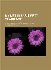 My Life in Paris Fifty Years Ago; From the Journal of A. Ellen Stanton,1150576774,9781150576775