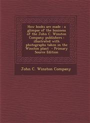 How Books Are Made A Glimpse of the Business of the John C. Winston Company Publishers: Illustrated with Photographs Taken in the Winston,1287619967,9781287619963