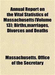 Annual Report on the Vital Statistics of Massachusetts (Volume 13); Births,marriages, Divorces and Deaths,1152866095,9781152866096