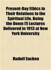 Present-Day Ethics in Their Relations to the Spiritual Life, Being the Deem [!] Lectures Delivered in 1913 at New York University,1152691996,9781152691995