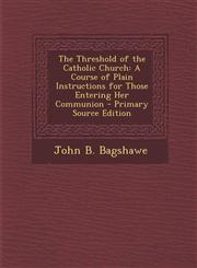 Threshold of the Catholic Church A Course of Plain Instructions for Those Entering Her Communion,1289366675,9781289366674