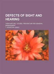 Defects of sight and hearing; their nature, causes, prevention and general management,1232312657,9781232312659
