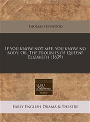 If you know not mee, you know no body. Or, The troubles of Queene Elizabeth (1639),117131437X,9781171314370