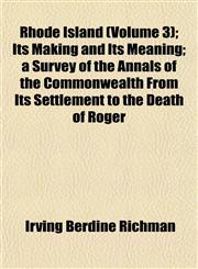 Rhode Island (Volume 3); Its Making and Its Meaning; a Survey of the Annals of the Commonwealth From Its Settlement to the Death of Roger,1153137844,9781153137843