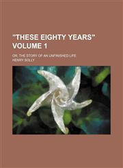 "These eighty years" Volume 1; or, The story of an unfinished life,1150741074,9781150741074