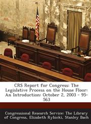 Crs Report for Congress The Legislative Process on the House Floor: An Introduction: October 2, 2003 - 95-563,1293248592,9781293248591