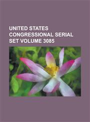United States Congressional Serial Set Volume 3085,1234068842,9781234068844