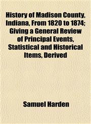 History of Madison County, Indiana, From 1820 to 1874; Giving a General Review of Principal Events, Statistical and Historical Items, Derived,1152468383,9781152468382