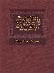 Mrs. Goodfellow's Cookery as It Should Be A New Manual of the Dining Room and Kitchen... - Primary Source Edition,1295378191,9781295378197