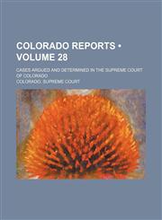 Colorado Reports (Volume 28); Cases Argued and Determined in the Supreme Court of Colorado,1459042565,9781459042568
