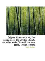 Origines ecclesiasticæ; or, The antiquities of the Christian church, and other works. To which are n,1103191209,9781103191208