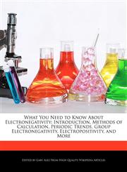 What You Need to Know About Electronegativity Introduction, Methods of Calculation, Periodic Trends, Group Electronegativity, Electropositivity, and More,127621216X,9781276212168