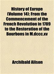 History of Europe (Volume 14); From the Commencement of the French Revolution in 1789 to the Restoration of the Bourbons in M.dccc.xv,115230464X,9781152304642