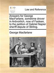 Answers for George MacFarlane, sometime drover in Ardvoirlich, now of Faslean, to the petition of Gabriel Napier sheriff-depute of Stirling.,1170824315,9781170824313
