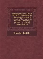 Autobiography of Charles Biddle, vice-president of the Supreme executive council of Pennsylvania. 1745-1821. (Privately printed.)  - Primary Source Edition,1293363898,9781293363898