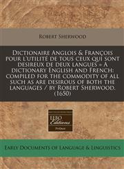 Dictionaire Anglois & François pour l'utilité de tous ceux qui sont desireux de deux langues = A dictionary English and French compiled for the commodity of all such as are desirous of both the languages / by Robert Sherwood. (1650),1240416237,9781240416233