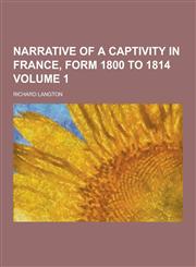 Narrative of a Captivity in France, Form 1800 to 1814 Volume 1,1230413057,9781230413051