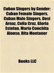 Cuban Singers by Gender Cuban Female Singers, Cuban Male Singers, Desi Arnaz, Celia Cruz, Gloria Estefan, María Conchita Alonso, Rita Montaner,1157811973,9781157811978