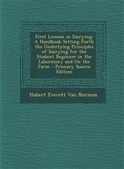 First Lessons in Dairying A Handbook Setting Forth the Underlying Principles of Dairying for the Student Beginner in the Laboratory and on the F,1287397603,9781287397601