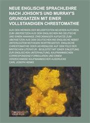 Neue Englische Sprachlehre nach Johson's und Murray's Grundsatzen mit einer vollstandigen Chrestomathie; aus den Werken der beliebtesten neueren Autoren zum Ubersetzen aus dem Englischen ins Deutsche und einem Anhange zweckmaiger Aufsatze,1236123840,9781236123848