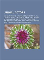 Animal Actors Rin Tin Tin, Michael Jackson and Bubbles, Travis, Pal, Jiggs, Budweiser Clydesdales, Moose, Keiko, Higgins, J. Fred Mu,1155763270,9781155763279