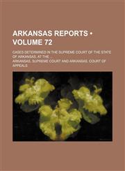 Arkansas Reports (Volume 72); Cases Determined in the Supreme Court of the State of Arkansas, at The,1154138593,9781154138597
