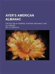 Ayer's American almanac; for the use of farmers, planters, mechanics, and all families,1236627261,9781236627261